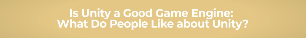 Is Unity a Good Game Engine What Do People Like about Unity
